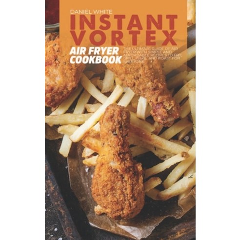 (영문도서) Instant Vortex Air Fryer Cookbook: The Ultimate Guide of Air Fryer with Simple and Affordable... Hardcover, Daniel White