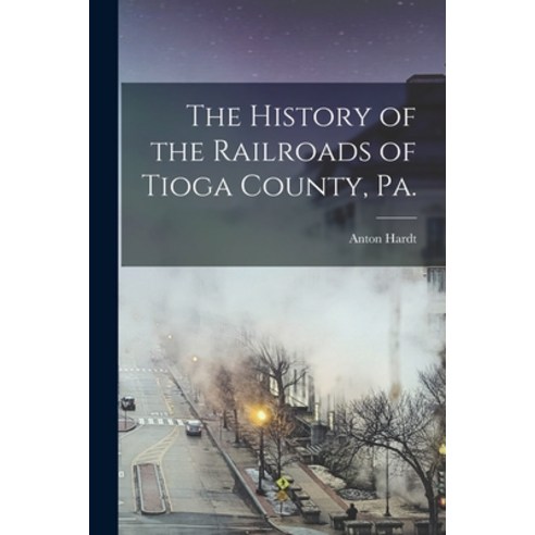 (영문도서) The History of the Railroads of Tioga County Pa. Paperback, Legare Street Press, English, 9781015921115