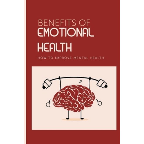 (영문도서) Benefits Of Emotional Health: How To Improve Mental Health: Role Of Emotions Health Outcomes Paperback, Independently Published, English, 9798500516107