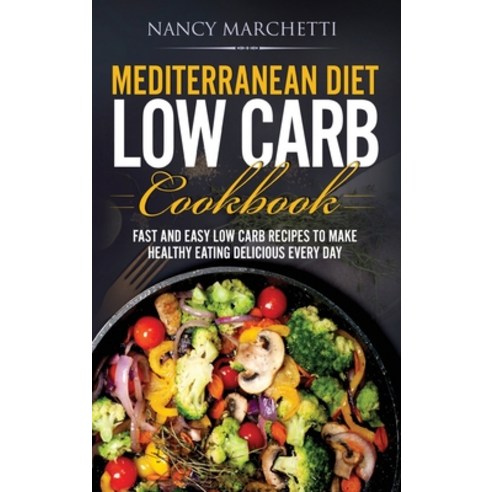 Mediterranean Diet Low Carb Cookbook: Fast and Easy Low Carb Recipes to Make Healthy Eating Deliciou... Hardcover, Bm Ecommerce Management, English, 9781952732492