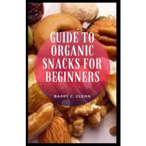 (영문도서) Guide to Organic Snacks for Beginners Paperback, Independently Published, English, 9798543993491