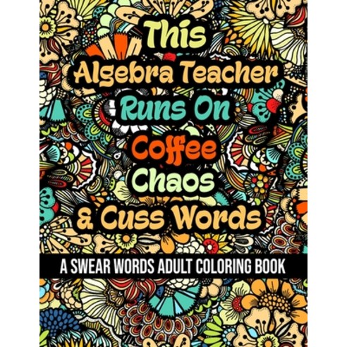 This Algebra Teacher Runs On Coffee Chaos and Cuss Words: A Swear Word Adult Coloring Book For Stre... Paperback, Independently Published, English, 9798579762900