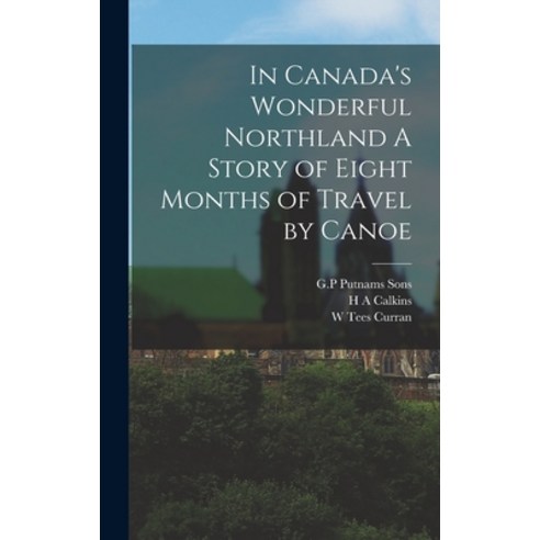 (영문도서) In Canada''s Wonderful Northland A Story of Eight Months of Travel by Canoe Hardcover, Legare Street Press, English, 9781016343107