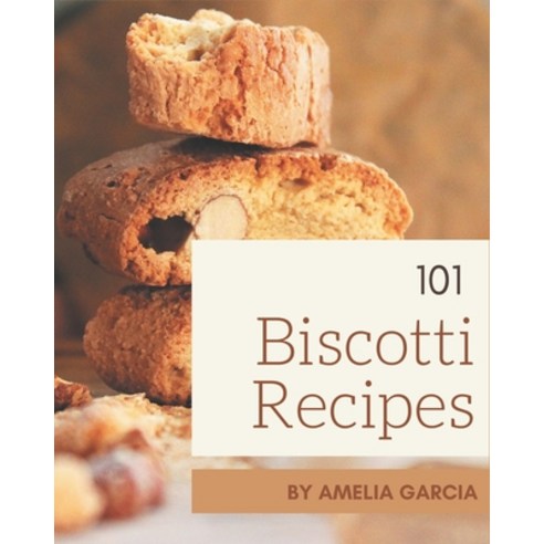 101 Biscotti Recipes: Everything You Need in One Biscotti Cookbook! Paperback, Independently Published