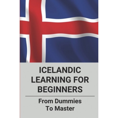 (영문도서) Icelandic Learning For Beginners: From Dummies To Master: How To Learn Icelandic Quickly Paperback, Independently Published
