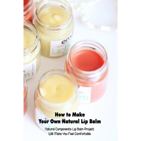 How to Make Your Own Natural Lip Balm: Natural Components Lip Balm Project Will Make You Feel Comfor... Paperback, Independently Published, English, 9798749575095