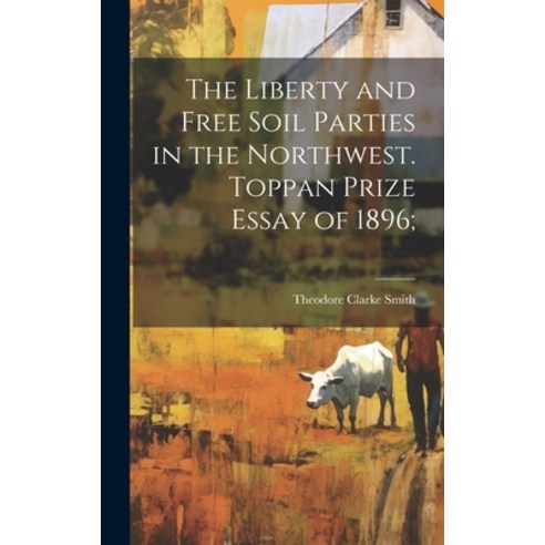 (영문도서) The Liberty and Free Soil Parties in the Northwest. Toppan Prize Essay of 1896; Hardcover, Legare Street Press, English, 9781019839317