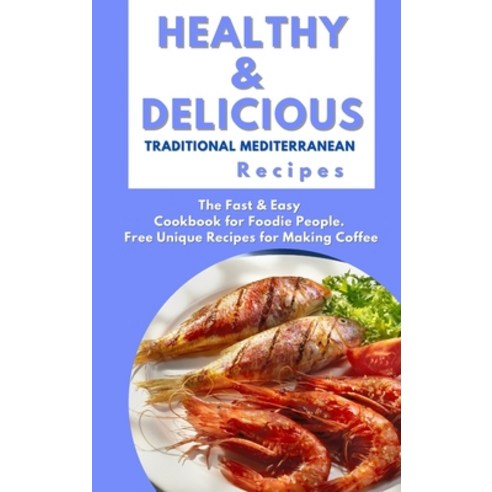(영문도서) Healthy and Delicious Traditional Mediterranean Recipes: The Fast & Easy Cookbook for Foodie ... Hardcover, Cookbook Publishing, English, 9781802232844