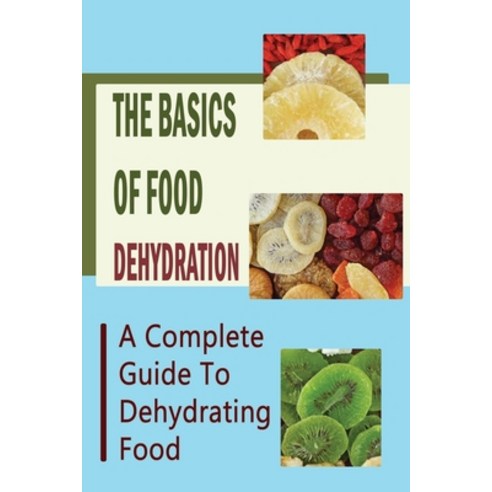 (영문도서) The Basics Of Food Dehydration: A Complete Guide To Dehydrating Food Paperback, Independently Published, English, 9798761934429