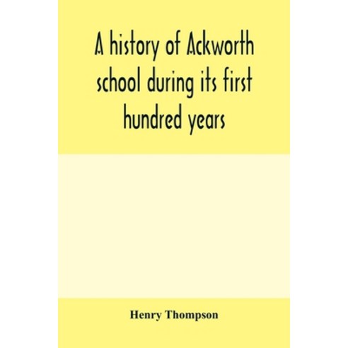 (영문도서) A history of Ackworth school during its first hundred years; preceded by a brief account of t... Paperback, Alpha Edition, English, 9789353979652