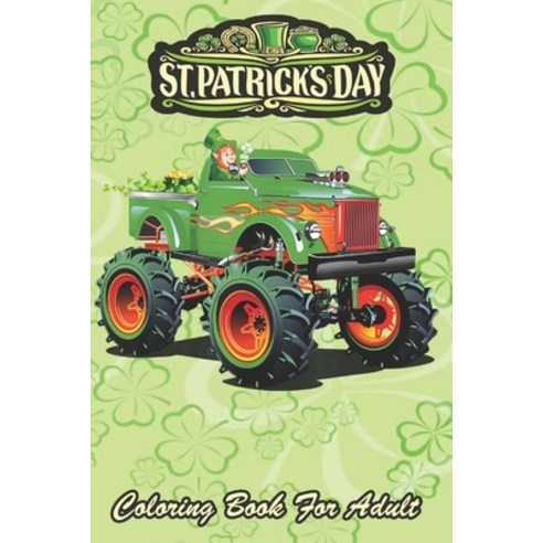 St Patricks Day Coloring Book For Adult: Shamrock Driving Monster Truck An Adult Coloring Books St P... Paperback, Independently Published, English, 9798711008859