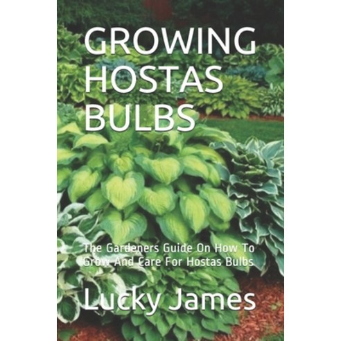 Growing Hostas Bulbs: The Gardeners Guide On How To Grow And Care For Hostas Bulbs Paperback, Independently Published, English, 9798706113445