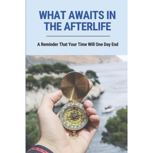 (영문도서) What Awaits In The Afterlife: A Reminder That Your Time Will One Day End: A Key To The Meanin... Paperback, Independently Published, English, 9798515821708