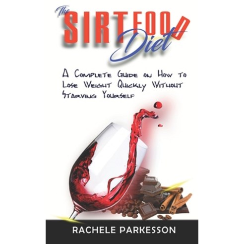 Sirtfood Diet: A Complete Guide on How to Lose Weight Quickly Without Starving Yourself Paperback, Independently Published
