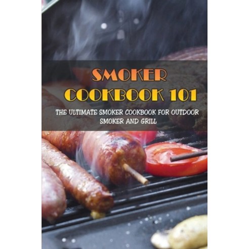 (영문도서) Smoker Cookbook 101: The Ultimate Smoker Cookbook For Outdoor Smoker And Grill: How To Smoke ... Paperback, Independently Published, English, 9798521150984