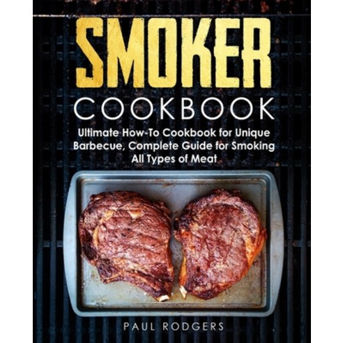 Smoker Cookbook: Ultimate How-To Cookbook for Unique Barbecue Complete Guide for Smoking All Types ... Paperback, Independently Published