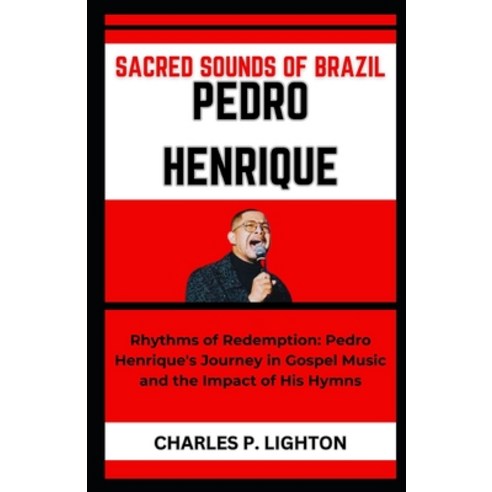(영문도서) Sacred Sounds of Brazil Pedro Henrique: "Rhythms of Redemption: Pedro Henrique''s Journey in G... Paperback, Independently Published, English, 9798872038351