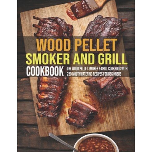 Wood Pellet Smoker And Grill Cookbook: The Wood Pellet Smoker & Grill Cookbook With 250 Mouthwaterin... Paperback, Independently Published, English, 9798599958444