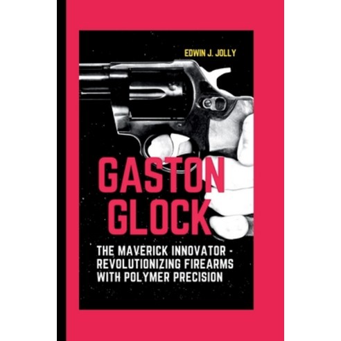 (영문도서) Gaston Glock: The Maverick Innovator - Revolutionizing Firearms with Polymer Precision Paperback, Independently Published, English, 9798873366002