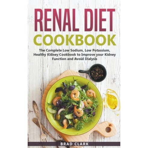 Renal Diet Cookbook: The Complete Low Sodium Low Potassium Healthy Kidney Cookbook to Improve your... Paperback, Brad Clark