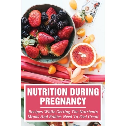 (영문도서) Nutrition During Pregnancy: Recipes While Getting The Nutrients Moms And Babies Need To Feel ... Paperback, Independently Published, English, 9798510560459