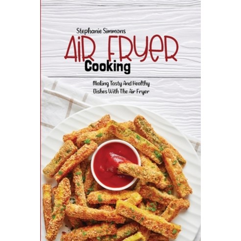 (영문도서) Air Fryer Cooking: Making Tasty And Healthy Dishes With The Air Fryer Paperback, Stephanie Simmons, English, 9781803150710