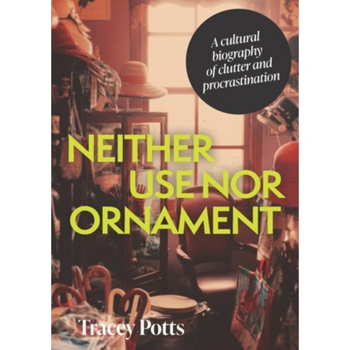 (영문도서) Neither Use Nor Ornament: A Cultural Biography of Clutter and Procrastination Hardcover, Manchester University Press, English, 9781526173928