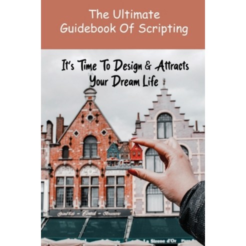 The Ultimate Guidebook Of Scripting: It''s Time To Design & Attracts Your Dream Life: Keys To Spiritu... Paperback, Independently Published, English, 9798730769281