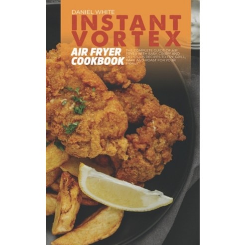 (영문도서) Instant Vortex Air Fryer Cookbook: The Complete Guide Of Air Fryer With Easy Crispy and Deli... Hardcover, Daniel White, English, 9781803304076