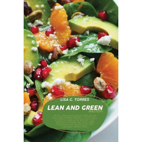 (영문도서) Lean And Green Mastery: An All-Inclusive Walkthrough Of Easy And Yummy Recipes To Eat Well Ev... Paperback, Lisa G. Torres, English, 9781802520484
