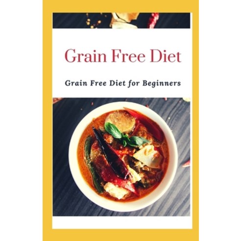 Grain Free Diet: Grain Free Diet For Beginners Paperback, Independently Published, English, 9798589472899