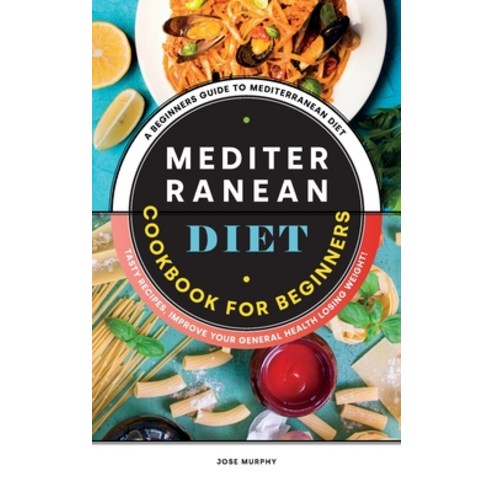 Mediterranean Diet Cookbook for Beginners: A Beginners Guide to Mediterranean Diet Tasty Recipes Im... Hardcover, Jose Murphy, English, 9781801837132