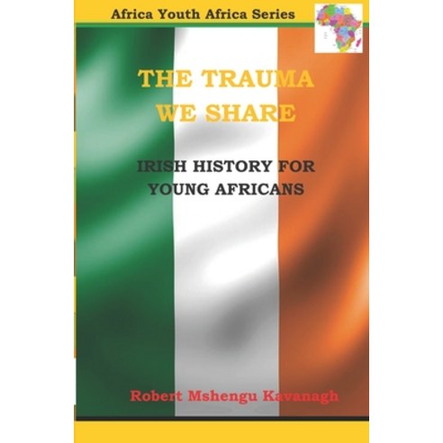 The Trauma We Share: Irish History for Young Africans Paperback, Independently Published, English, 9798735487913