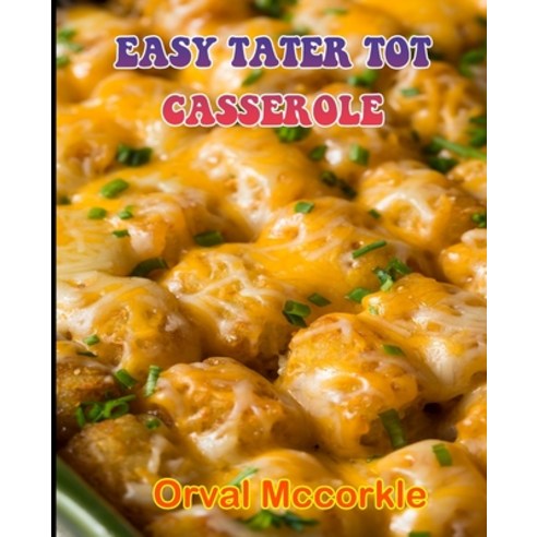 (영문도서) Easy Tater Tot Casserole: 150 recipe Delicious and Easy The Ultimate Practical Guide Easy bak... Paperback, Independently Published, English, 9798528785721
