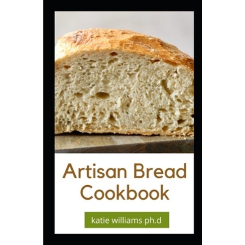 Artisan Bread Cookbook: Prefect Guide to Artisanal Baking with Easy Homemade Recipes for Classic and... Paperback, Independently Published, English, 9798705379736