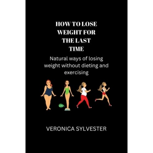 (영문도서) How to Lose Weight for the Last Time: Natural Ways of Losing Weight Without Dieting and Exerc... Paperback, Independently Published, English, 9798355993788