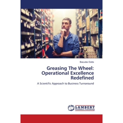 Greasing The Wheel: Operational Excellence Redefined Paperback, LAP Lambert Academic Publishing