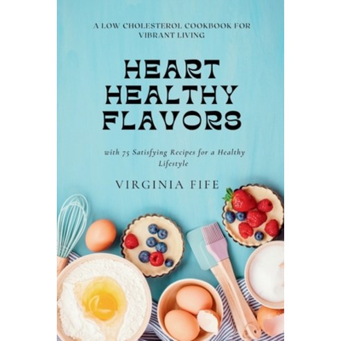 (영문도서) Heart-Healthy Flavors: A Low Cholesterol Cookbook for Vibrant Living with 75 Satisfying Recip... Paperback, Independently Published, English, 9798884880894