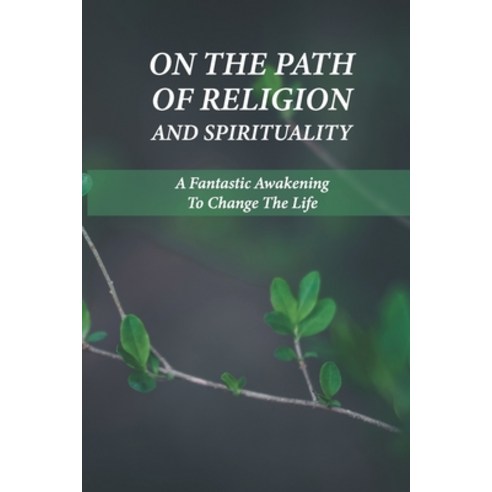 (영문도서) On The Path Of Religion And Spirituality: A Fantastic Awakening To Change The Life: Understan... Paperback, Independently Published, English, 9798517752659