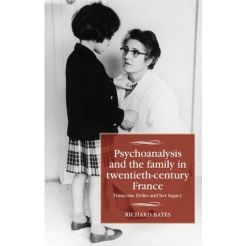 (영문도서) Psychoanalysis and the Family in Twentieth-Century France: Françoise Dolto and Her Legacy Hardcover, Manchester University Press, English, 9781526159625