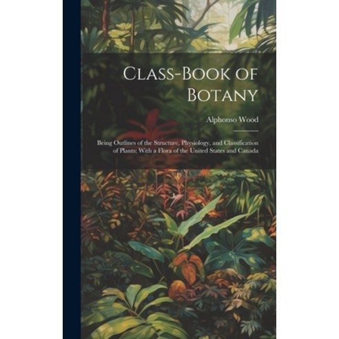 (영문도서) Class-book of Botany: Being Outlines of the Structure Physiology and Classification of Plan... Hardcover, Legare Street Press, English, 9781019567760