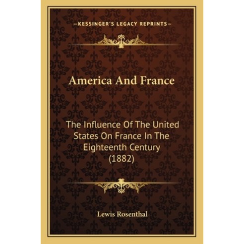 America And France: The Influence Of The United States On France In The Eighteenth Century (1882) Paperback, Kessinger Publishing