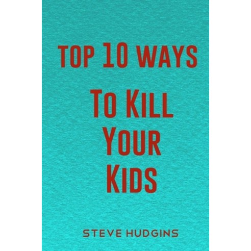 (영문도서) Top 10 Ways To Kill Your Kids Paperback, Independently Published, English, 9798616096920