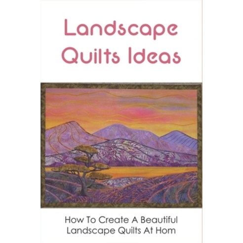 (영문도서) Landscape Quilts Ideas: How To Create A Beautiful Landscape Quilts At Hom: Little Landscape Q... Paperback, Independently Published, English, 9798532747531