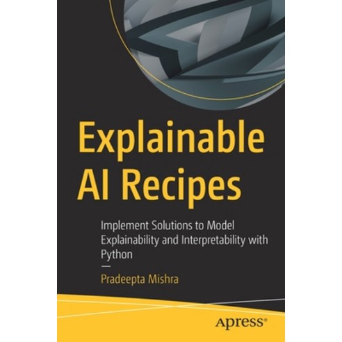 (영문도서) Explainable AI Recipes: Implement Solutions to Model Explainability and Interpretability with... Paperback, Apress, English, 9781484290286