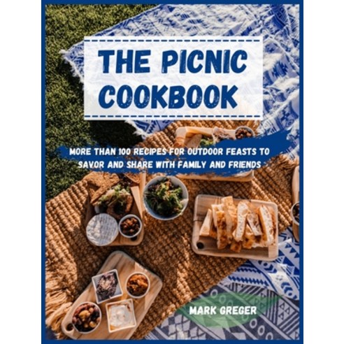 (영문도서) The PICNIC cookbook: More Than 100 Recipes for Outdoor Feasts to Savor and Share with Family ... Hardcover, Mark Greger, English, 9781803017280