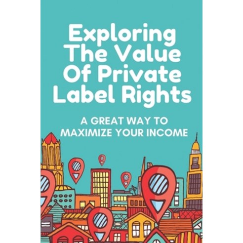 (영문도서) Exploring The Value Of Private Label Rights: A Great Way To Maximize Your Income: Create Grea... Paperback, Independently Published, English, 9798461057718