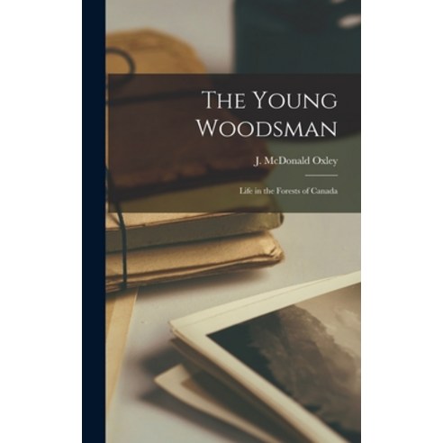 (영문도서) The Young Woodsman: Life in the Forests of Canada Hardcover, Legare Street Press, English, 9781018211558
