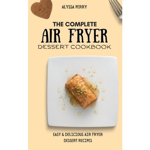 (영문도서) The Complete Air Fryer Dessert Cookbook: Easy & Delicious Air Fryer Dessert Recipes Hardcover, Alyssa Perry, English, 9781803174488