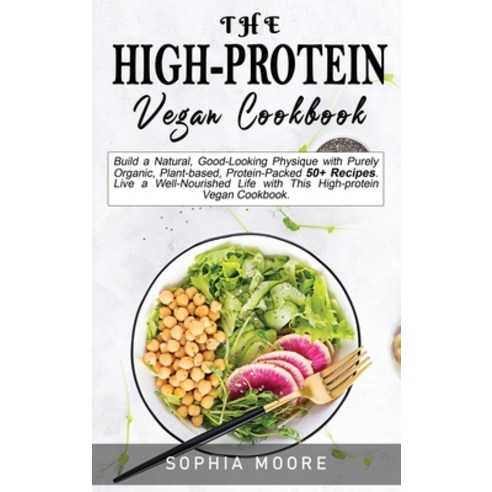 (영문도서) The high-protein vegan cookbook: Build a Natural Good-Looking Physique with Purely Organic ... Hardcover, Sophia Moore, English, 9781802007923